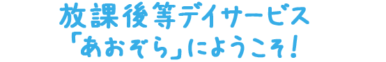 放課後等デイサービス「あおぞら」にようこそ！